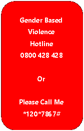 Rounded Rectangle: Gender Based Violence Hotline0800 428 428OrPlease Call Me*120*7867#